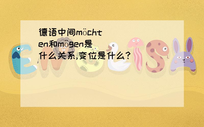 德语中间möchten和mögen是什么关系,变位是什么?