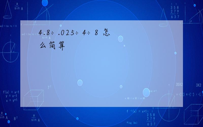 4.8÷.025÷4÷8 怎么简算