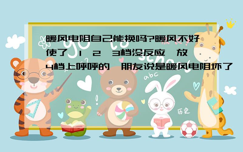 暖风电阻自己能换吗?暖风不好使了,1、2、3档没反应,放4档上呼呼的,朋友说是暖风电阻坏了,自己能换吗,还是去4s