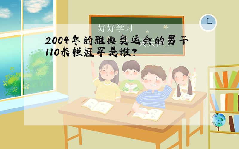 2004年的雅典奥运会的男子110米栏冠军是谁?