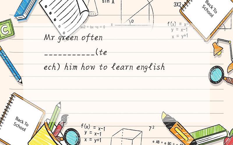 Mr green often___________(teech) him how to learn english