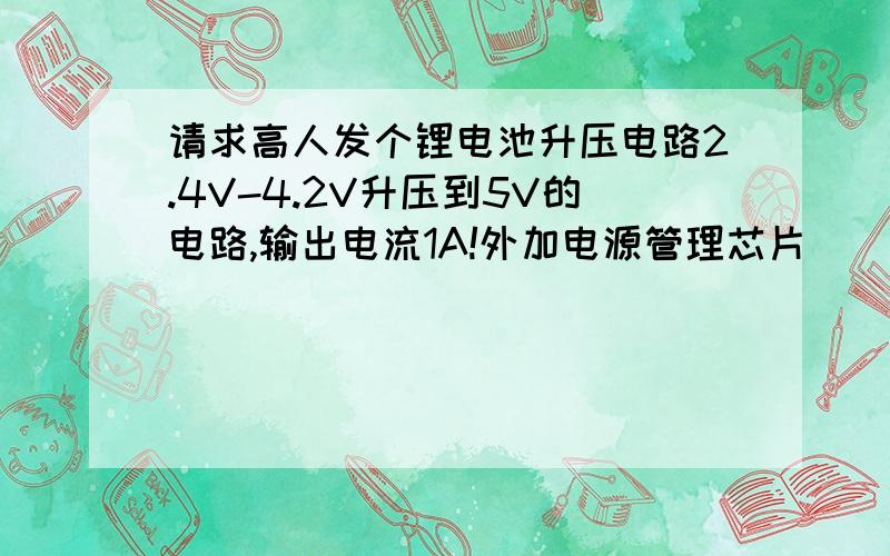 请求高人发个锂电池升压电路2.4V-4.2V升压到5V的电路,输出电流1A!外加电源管理芯片