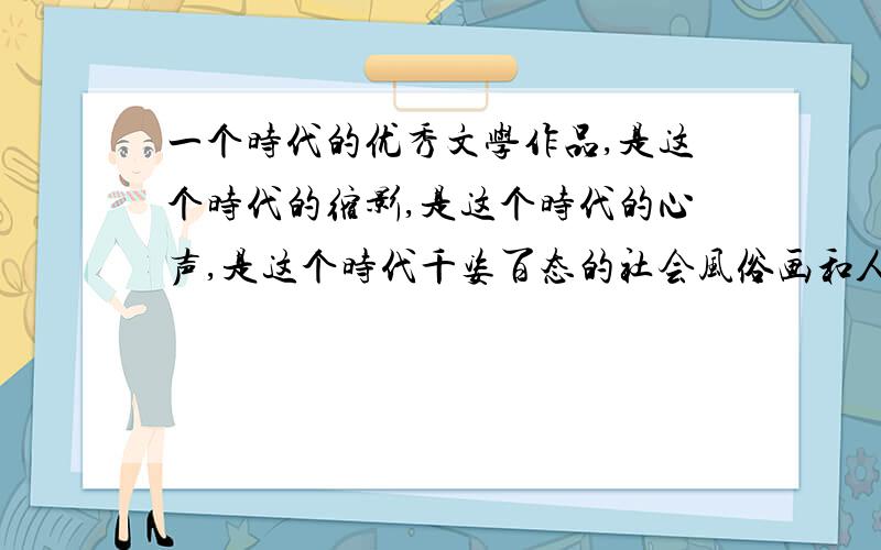 一个时代的优秀文学作品,是这个时代的缩影,是这个时代的心声,是这个时代千姿百态的社会风俗画和人文风景线,是这时代的精神和