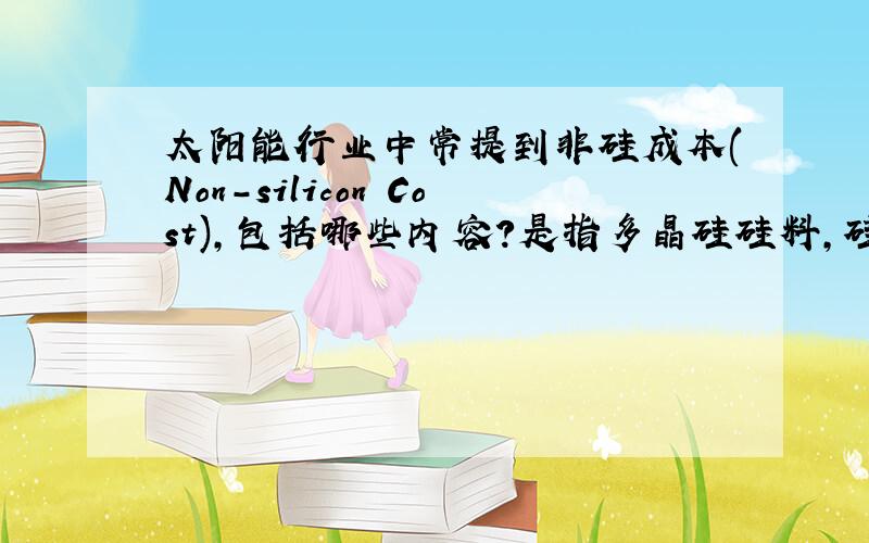 太阳能行业中常提到非硅成本(Non-silicon Cost),包括哪些内容?是指多晶硅硅料,硅片还是电池片?