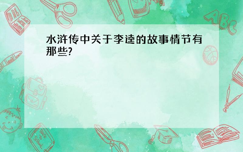 水浒传中关于李逵的故事情节有那些?