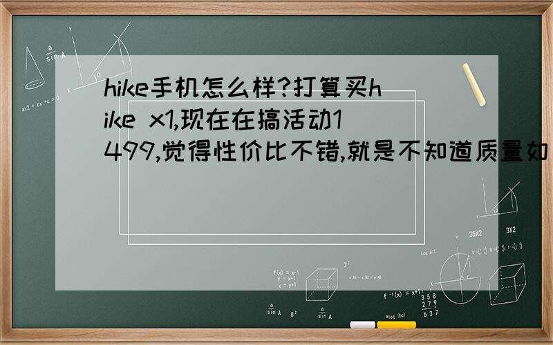 hike手机怎么样?打算买hike x1,现在在搞活动1499,觉得性价比不错,就是不知道质量如何了?