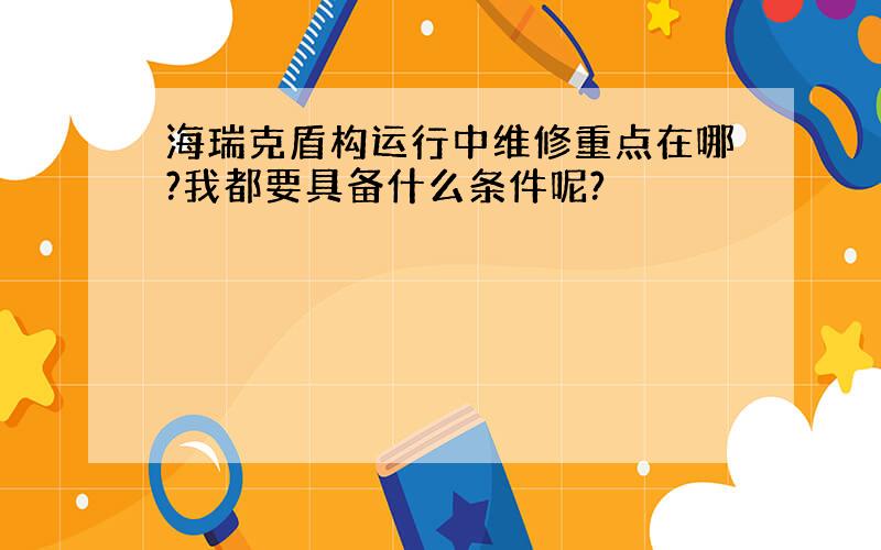 海瑞克盾构运行中维修重点在哪?我都要具备什么条件呢?