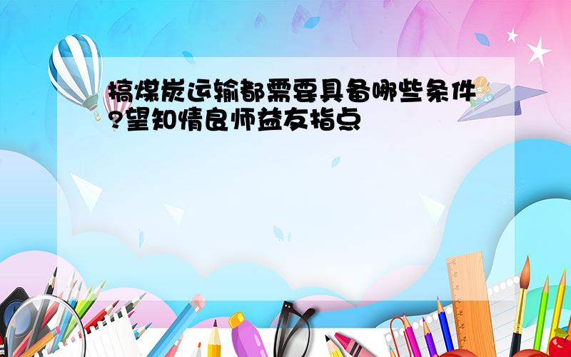 搞煤炭运输都需要具备哪些条件?望知情良师益友指点