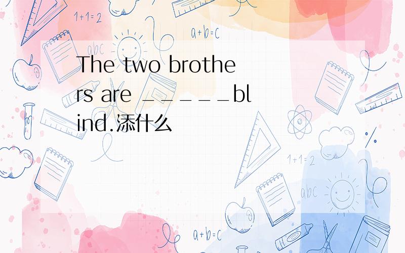 The two brothers are _____blind.添什么