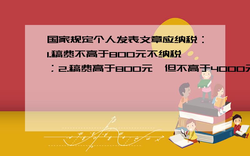 国家规定个人发表文章应纳税：1.稿费不高于800元不纳税；2.稿费高于800元,但不高于4000元应缴纳超过800元的那