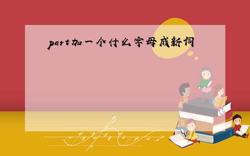 part加一个什么字母成新词