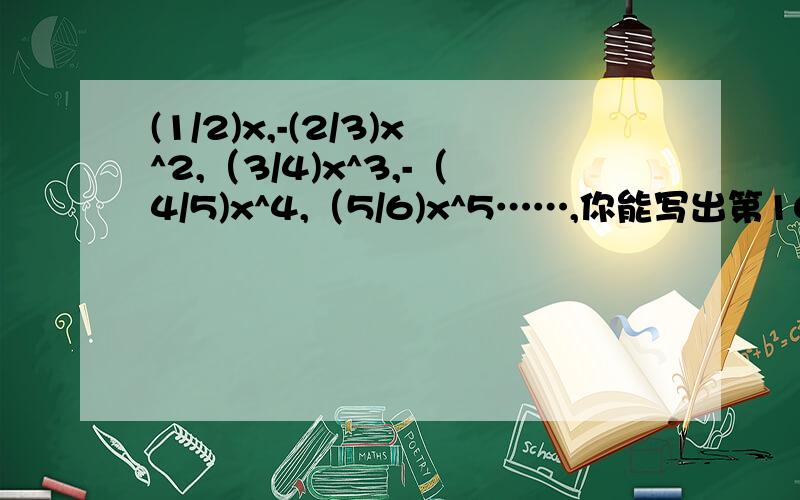 (1/2)x,-(2/3)x^2,（3/4)x^3,-（4/5)x^4,（5/6)x^5……,你能写出第10个单项式吗?