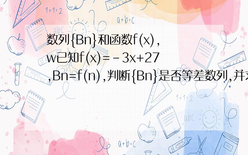 数列{Bn}和函数f(x),w已知f(x)=-3x+27,Bn=f(n),判断{Bn}是否等差数列,并求{Bn}的前n项