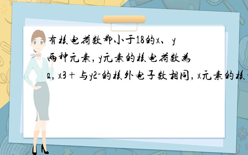 有核电荷数都小于18的x、y两种元素，y元素的核电荷数为a，x3+与y2-的核外电子数相同，x元素的核电荷数是（　　）