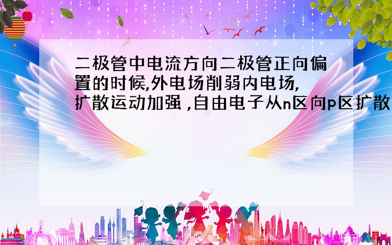 二极管中电流方向二极管正向偏置的时候,外电场削弱内电场,扩散运动加强 ,自由电子从n区向p区扩散 ,那么二极管中电流的方