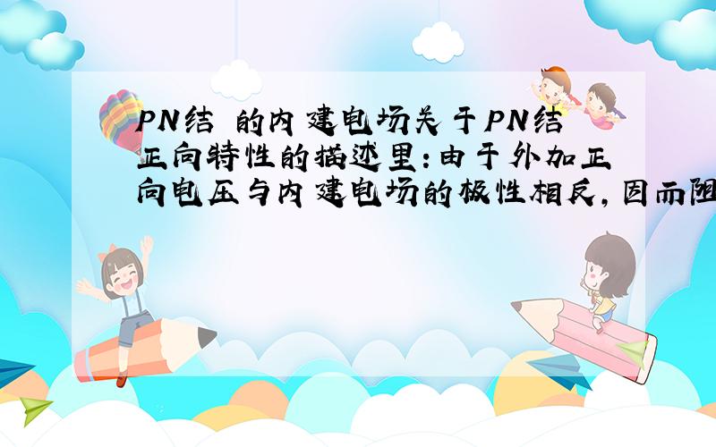 PN结 的内建电场关于PN结正向特性的描述里:由于外加正向电压与内建电场的极性相反,因而阻挡层两端的电位差VB减小到VB