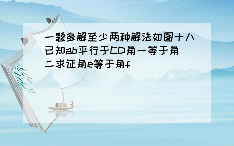 一题多解至少两种解法如图十八已知ab平行于CD角一等于角二求证角e等于角f