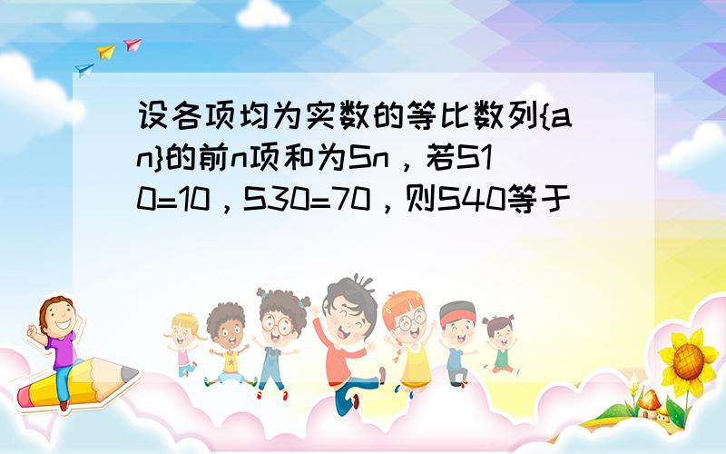 设各项均为实数的等比数列{an}的前n项和为Sn，若S10=10，S30=70，则S40等于（　　）