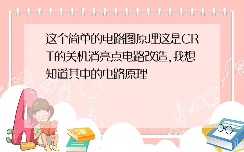 这个简单的电路图原理这是CRT的关机消亮点电路改造,我想知道其中的电路原理