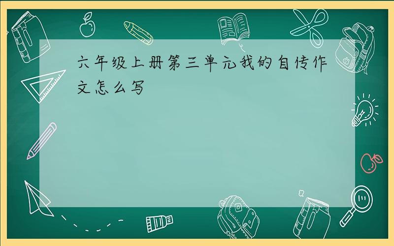 六年级上册第三单元我的自传作文怎么写