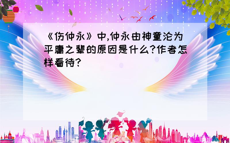 《伤仲永》中,仲永由神童沦为平庸之辈的原因是什么?作者怎样看待?