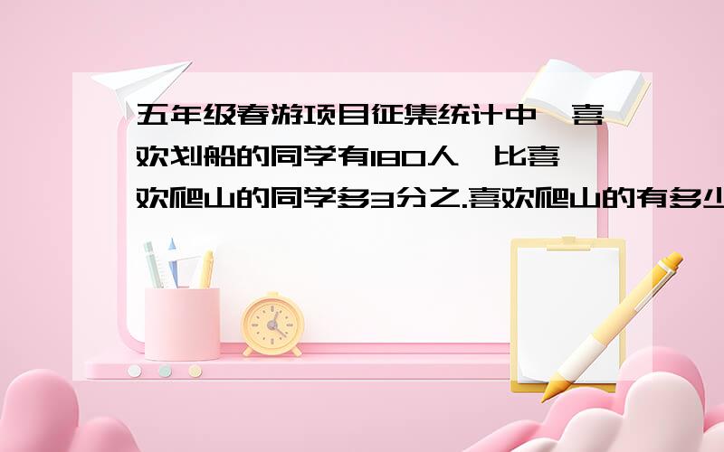 五年级春游项目征集统计中,喜欢划船的同学有180人,比喜欢爬山的同学多3分之.喜欢爬山的有多少名同学?