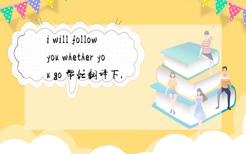 i will follow you whether you go 帮忙翻译下,