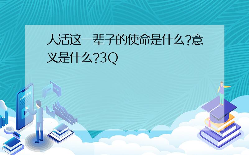 人活这一辈子的使命是什么?意义是什么?3Q