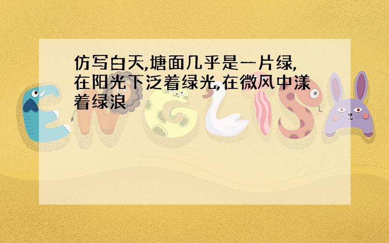 仿写白天,塘面几乎是一片绿,在阳光下泛着绿光,在微风中漾着绿浪