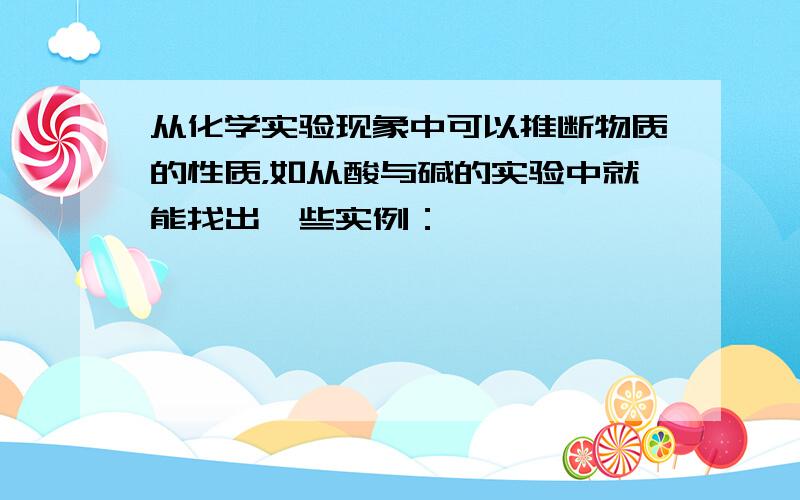 从化学实验现象中可以推断物质的性质，如从酸与碱的实验中就能找出一些实例：