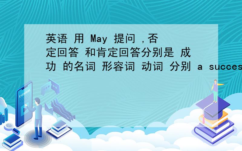 英语 用 May 提问 ,否定回答 和肯定回答分别是 成功 的名词 形容词 动词 分别 a success 是成功的人