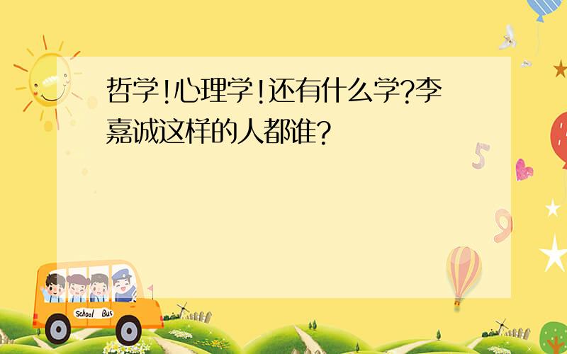 哲学!心理学!还有什么学?李嘉诚这样的人都谁?