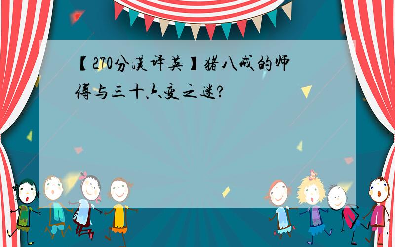 【270分汉译英】猪八戒的师傅与三十六变之迷?