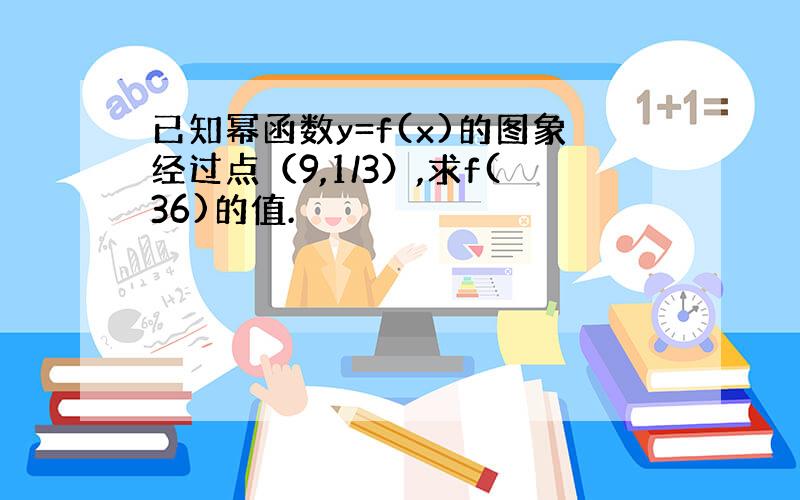 已知幂函数y=f(x)的图象经过点（9,1/3）,求f(36)的值.