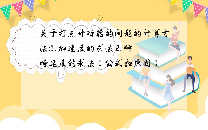 关于打点计时器的问题的计算方法：1.加速度的求法 2.瞬时速度的求法（公式和原因）