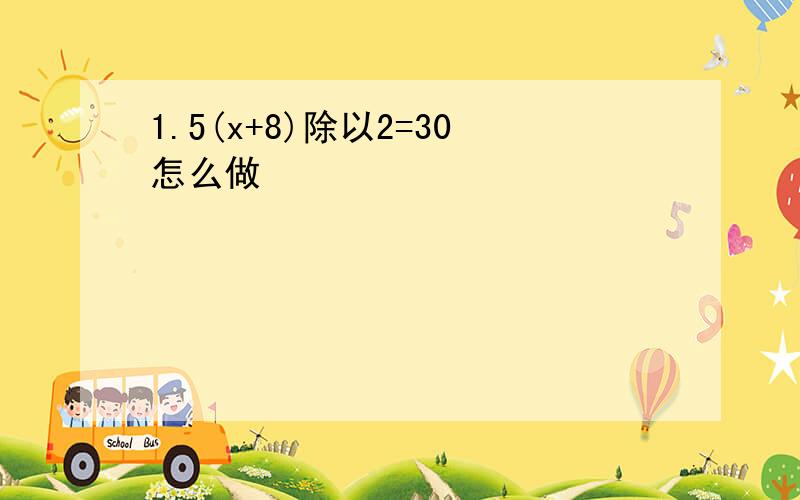 1.5(x+8)除以2=30怎么做