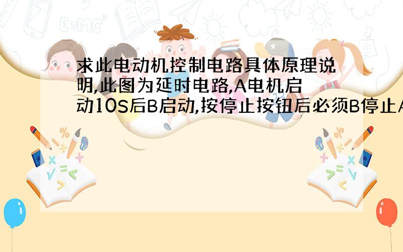 求此电动机控制电路具体原理说明,此图为延时电路,A电机启动10S后B启动,按停止按钮后必须B停止A才能停止