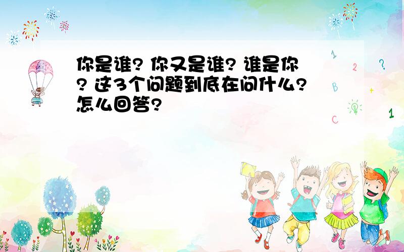 你是谁? 你又是谁? 谁是你? 这3个问题到底在问什么?怎么回答?