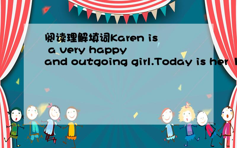 阅读理解填词Karen is a very happy and outgoing girl.Today is her 1