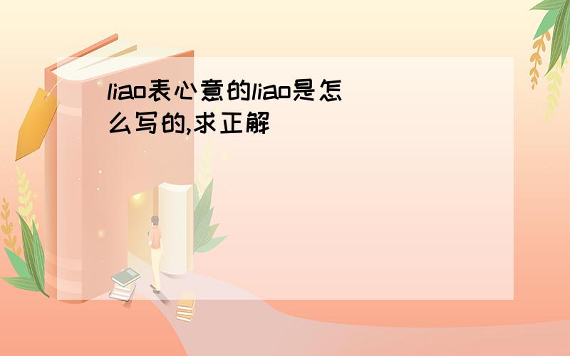 liao表心意的liao是怎么写的,求正解