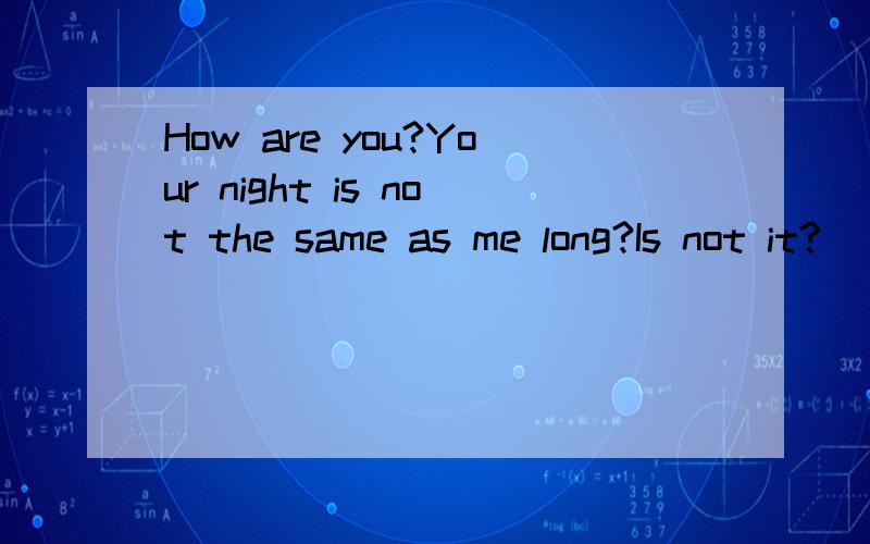 How are you?Your night is not the same as me long?Is not it?