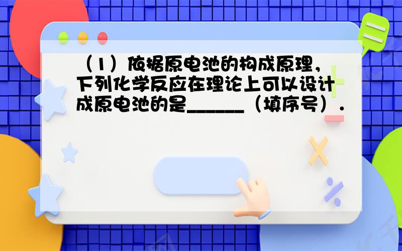 （1）依据原电池的构成原理，下列化学反应在理论上可以设计成原电池的是______（填序号）．