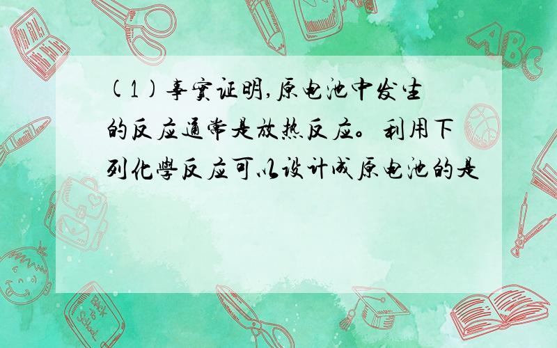 (1)事实证明,原电池中发生的反应通常是放热反应。利用下列化学反应可以设计成原电池的是 　　　　 。 