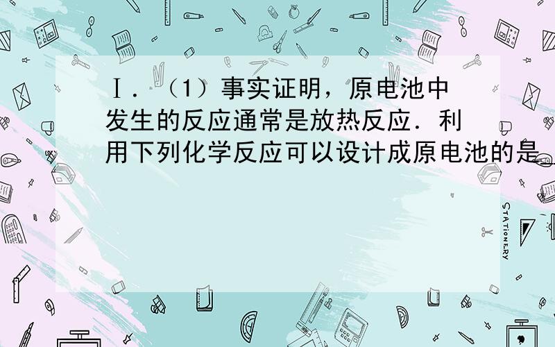 Ⅰ．（1）事实证明，原电池中发生的反应通常是放热反应．利用下列化学反应可以设计成原电池的是______；