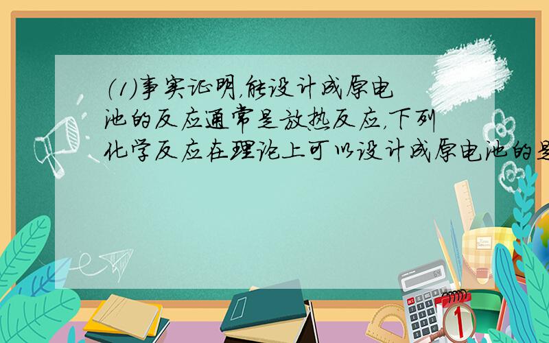 （1）事实证明，能设计成原电池的反应通常是放热反应，下列化学反应在理论上可以设计成原电池的是______．（填字母）