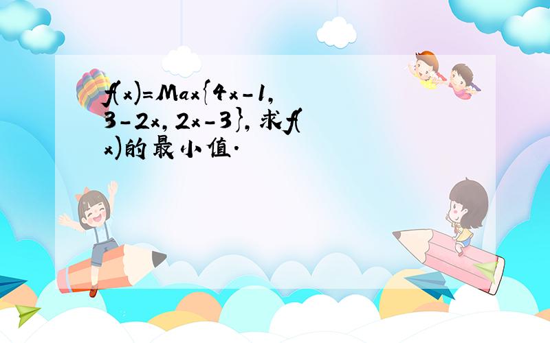 f(x)=Max{4x-1,3-2x,2x-3},求f(x)的最小值.