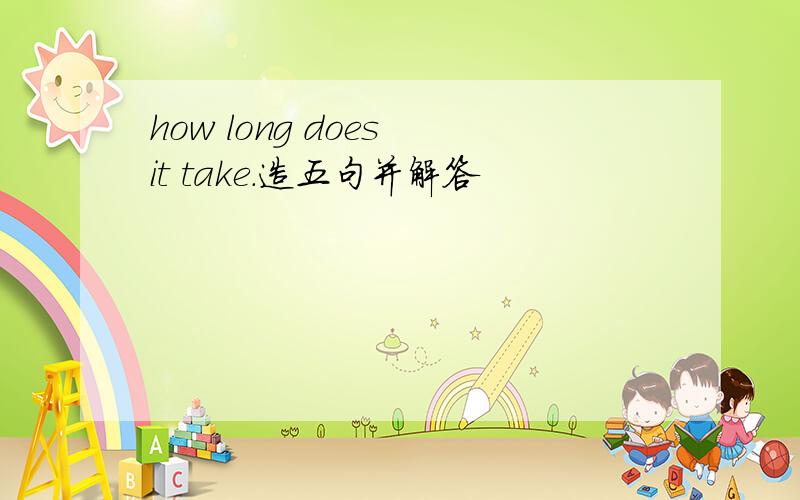 how long does it take.造五句并解答