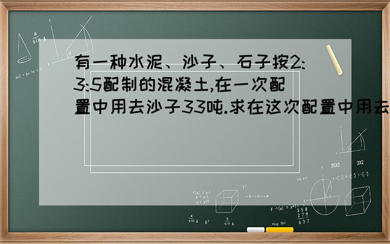 有一种水泥、沙子、石子按2:3:5配制的混凝土,在一次配置中用去沙子33吨.求在这次配置中用去水