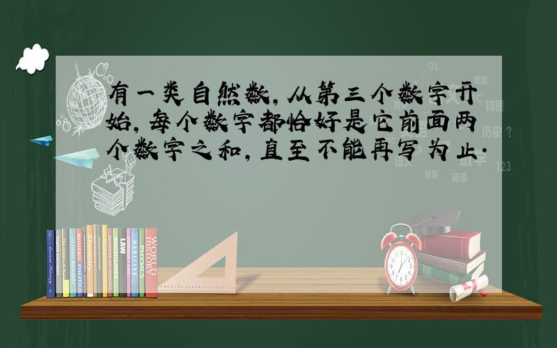 有一类自然数,从第三个数字开始,每个数字都恰好是它前面两个数字之和,直至不能再写为止.