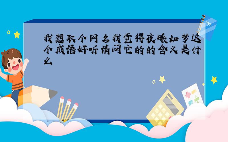 我想取个网名我觉得夜曦如梦这个成语好听请问它的的含义是什么